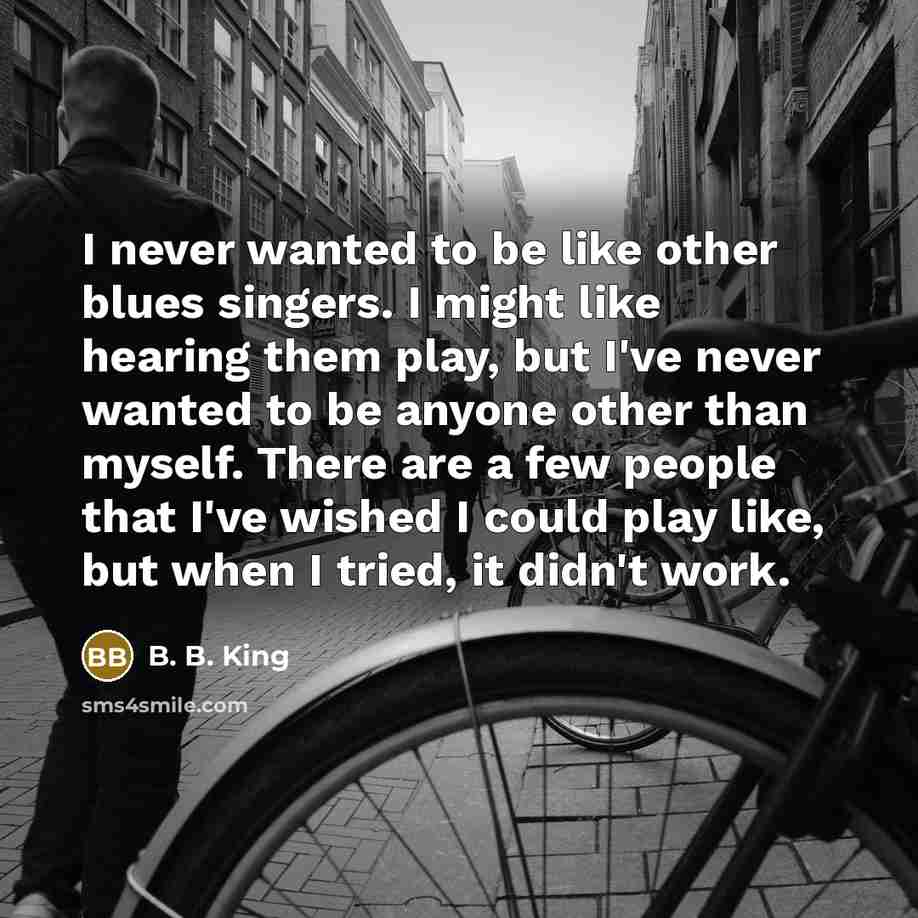 “I never wanted to be like other blues singers. I…” quote by B. B. King