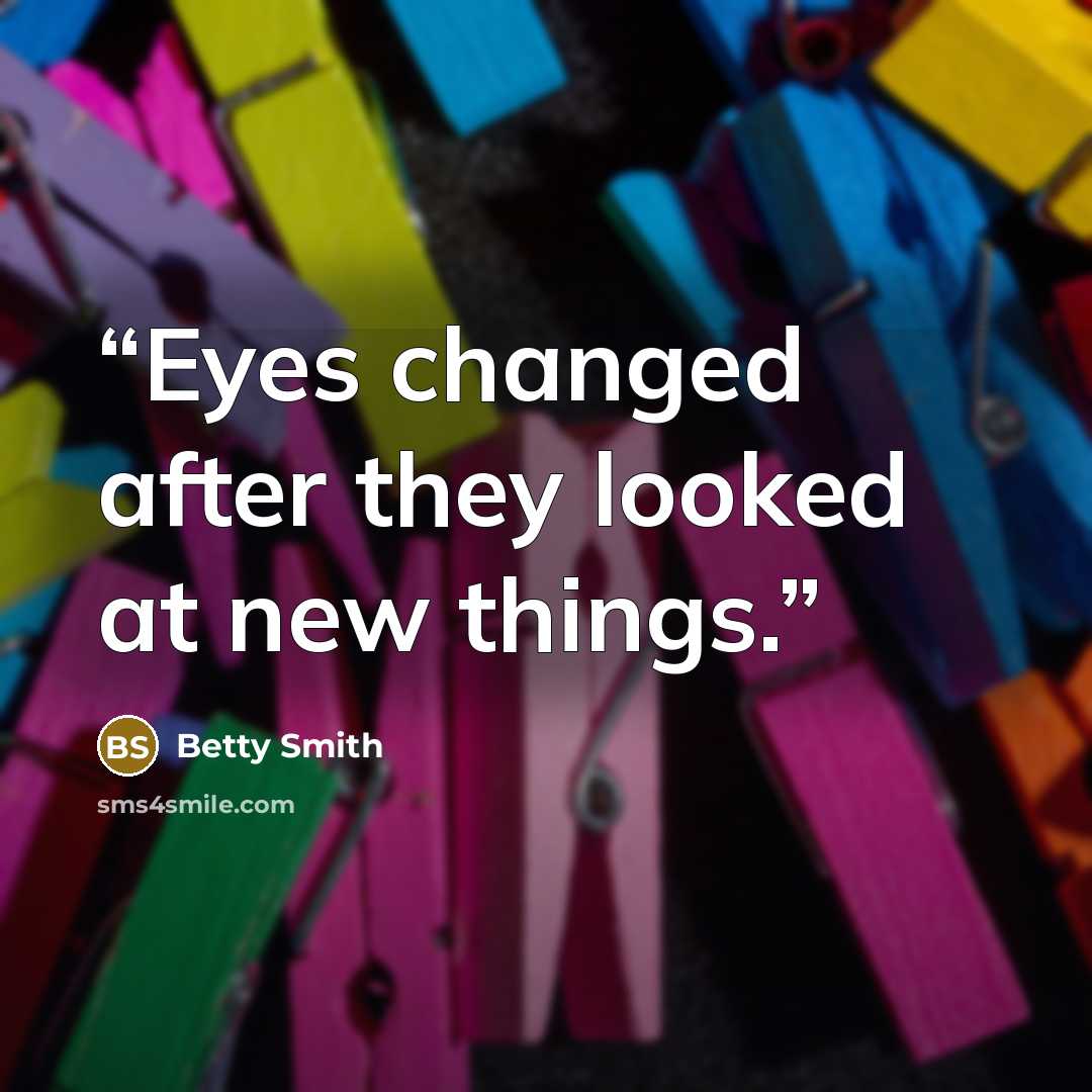 “Eyes changed after they looked at new things.” quote by Betty Smith