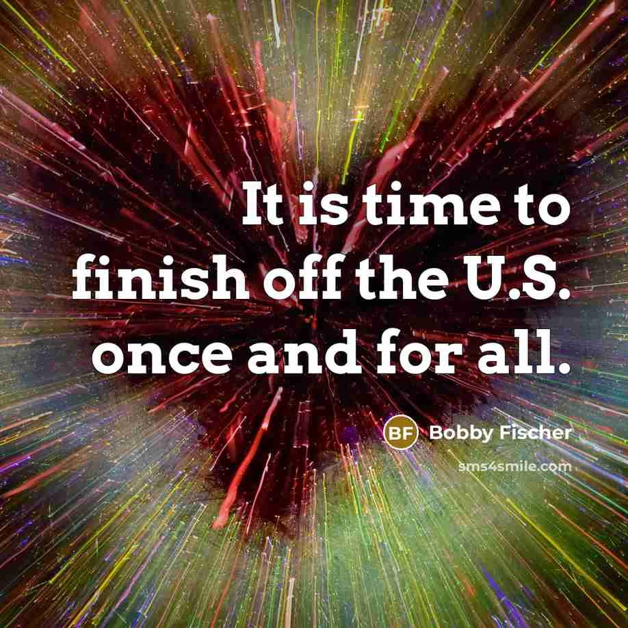 “It is time to finish off the U.S. once and…” quote by Bobby Fischer