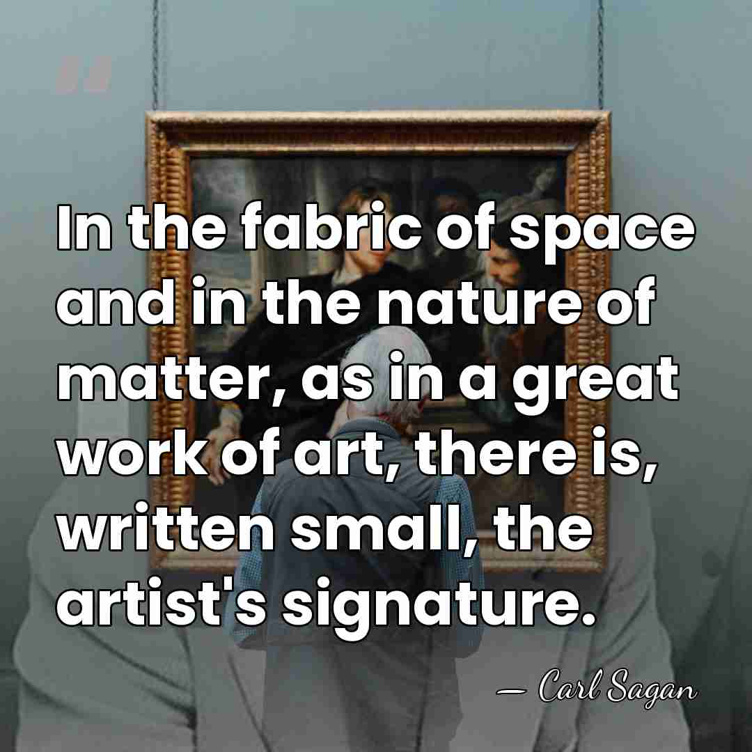 In the fabric of space and in the nature of matter, as&hellip; - Carl Sagan