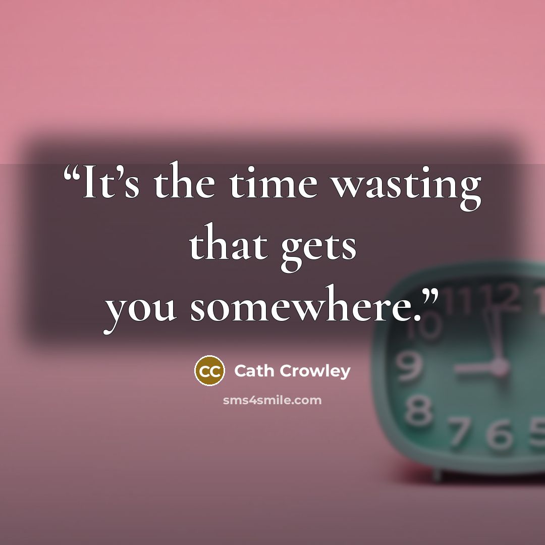 “It’s the time wasting that gets you somewhere.” quote by Cath Crowley