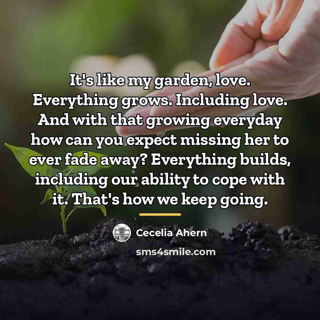 “It's like my garden, love. Everything grows. Including love. And…” quote by Cecelia Ahern