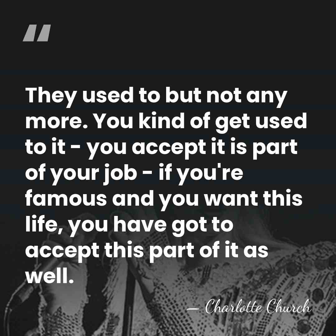 They used to but not any more. You kind of get used&hellip; - Charlotte Church