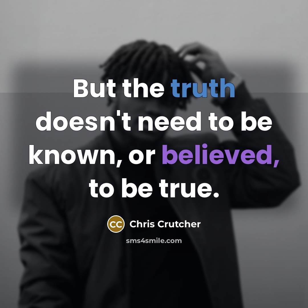 “But the truth doesn't need to be known, or believed,…” quote by Chris Crutcher