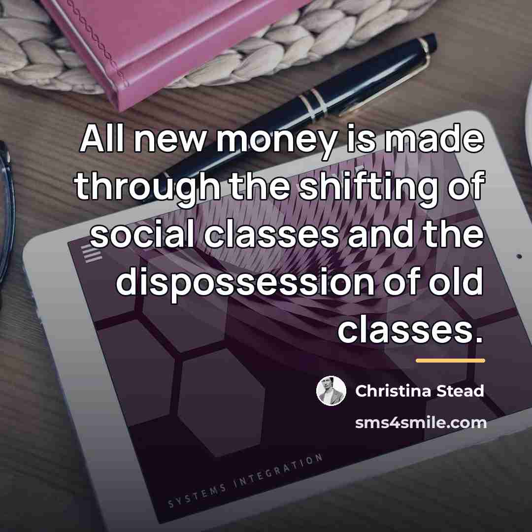 “All new money is made through the shifting of social…” quote by Christina Stead