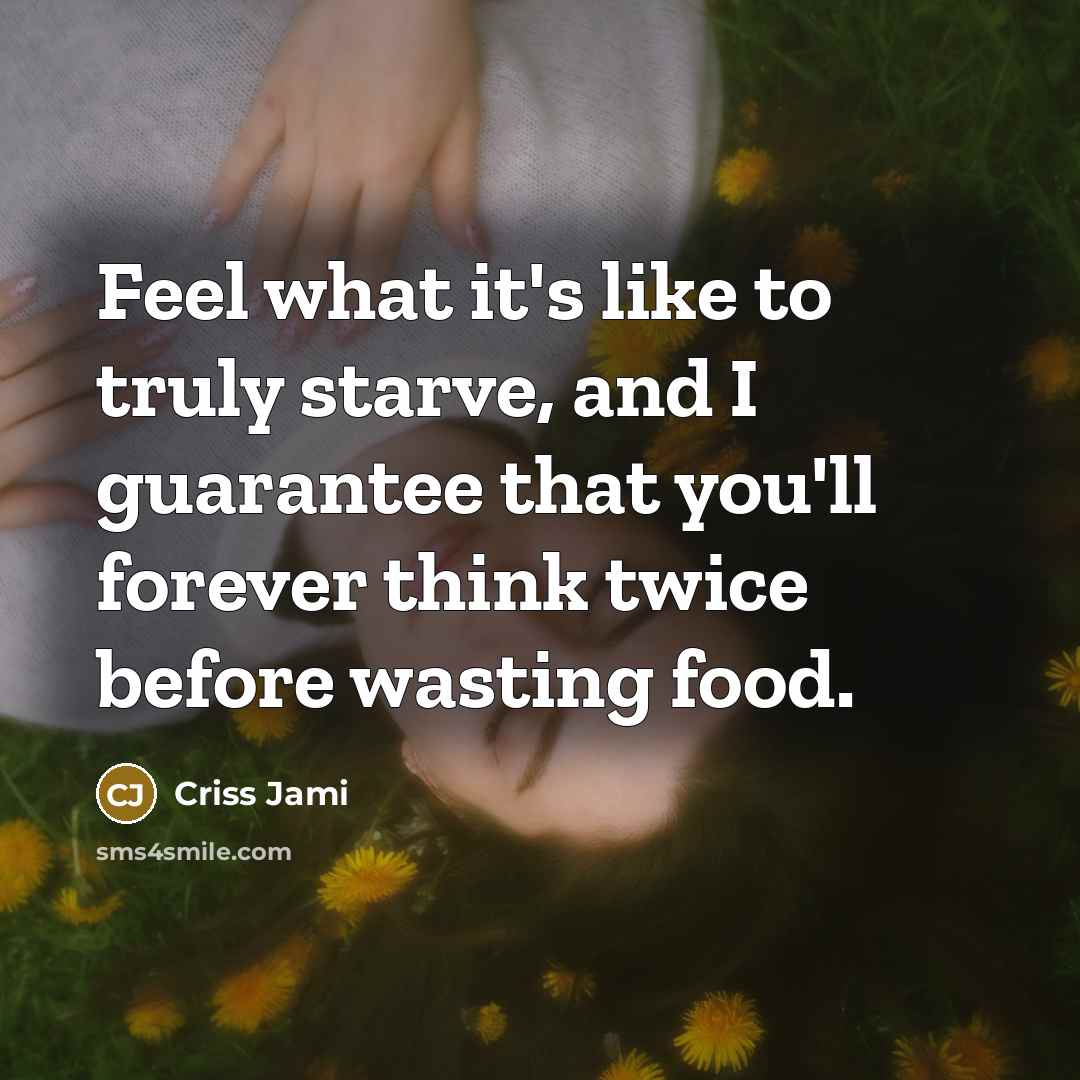 “Feel what it's like to truly starve, and I guarantee…” quote by Criss Jami
