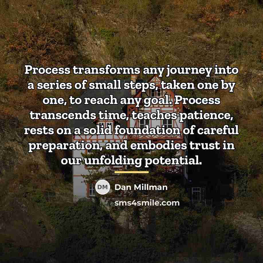 “Process transforms any journey into a series of small steps,…” quote by Dan Millman