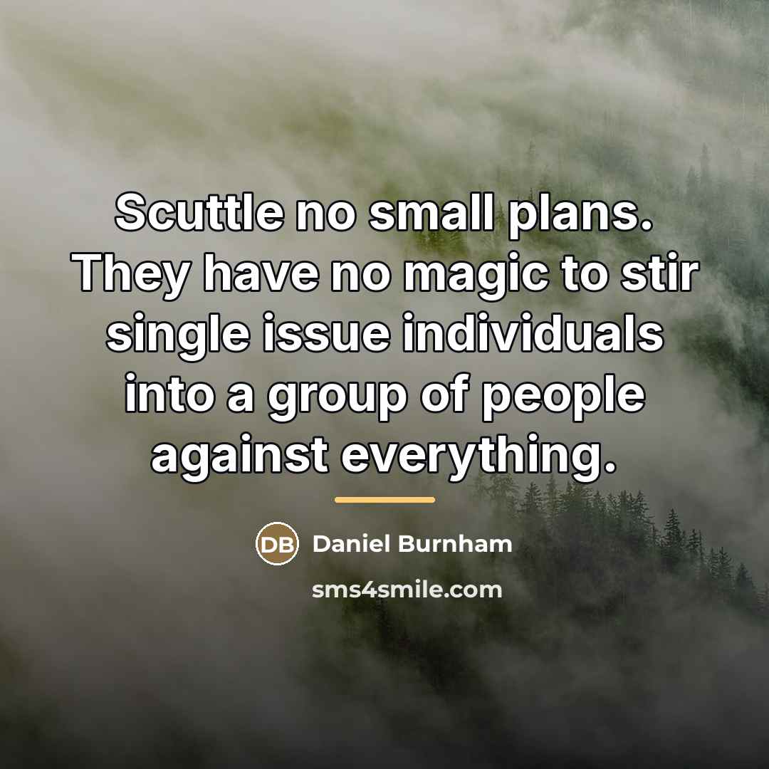 “Scuttle no small plans. They have no magic to stir…” quote by Daniel Burnham