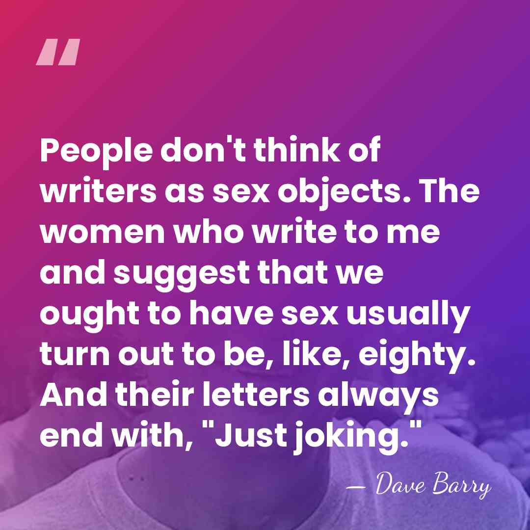 People don't think of writers as sex objects. The women who write&hellip; - Dave Barry