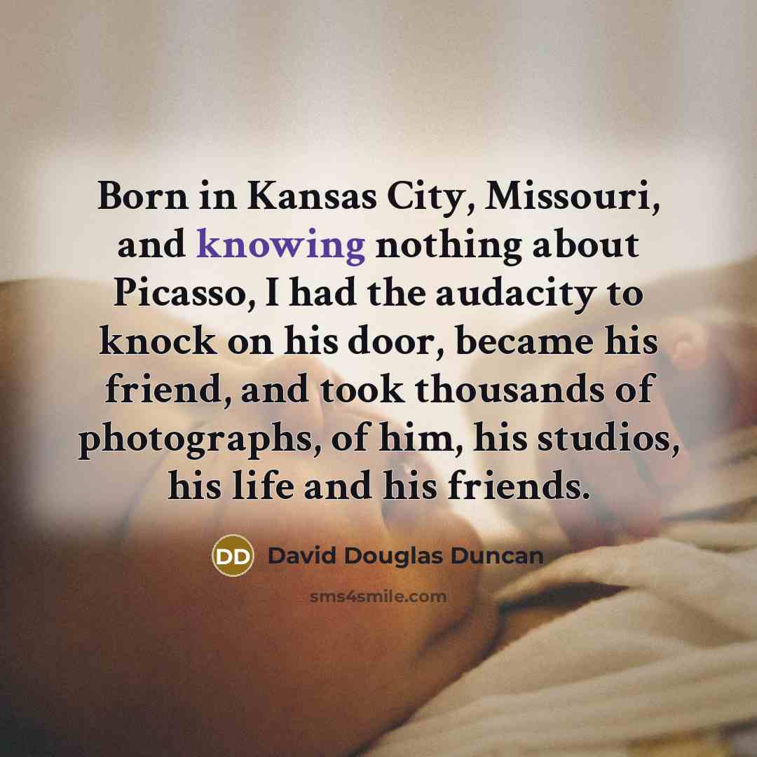 “Born in Kansas City, Missouri, and knowing nothing about Picasso,…” quote by David Douglas Duncan