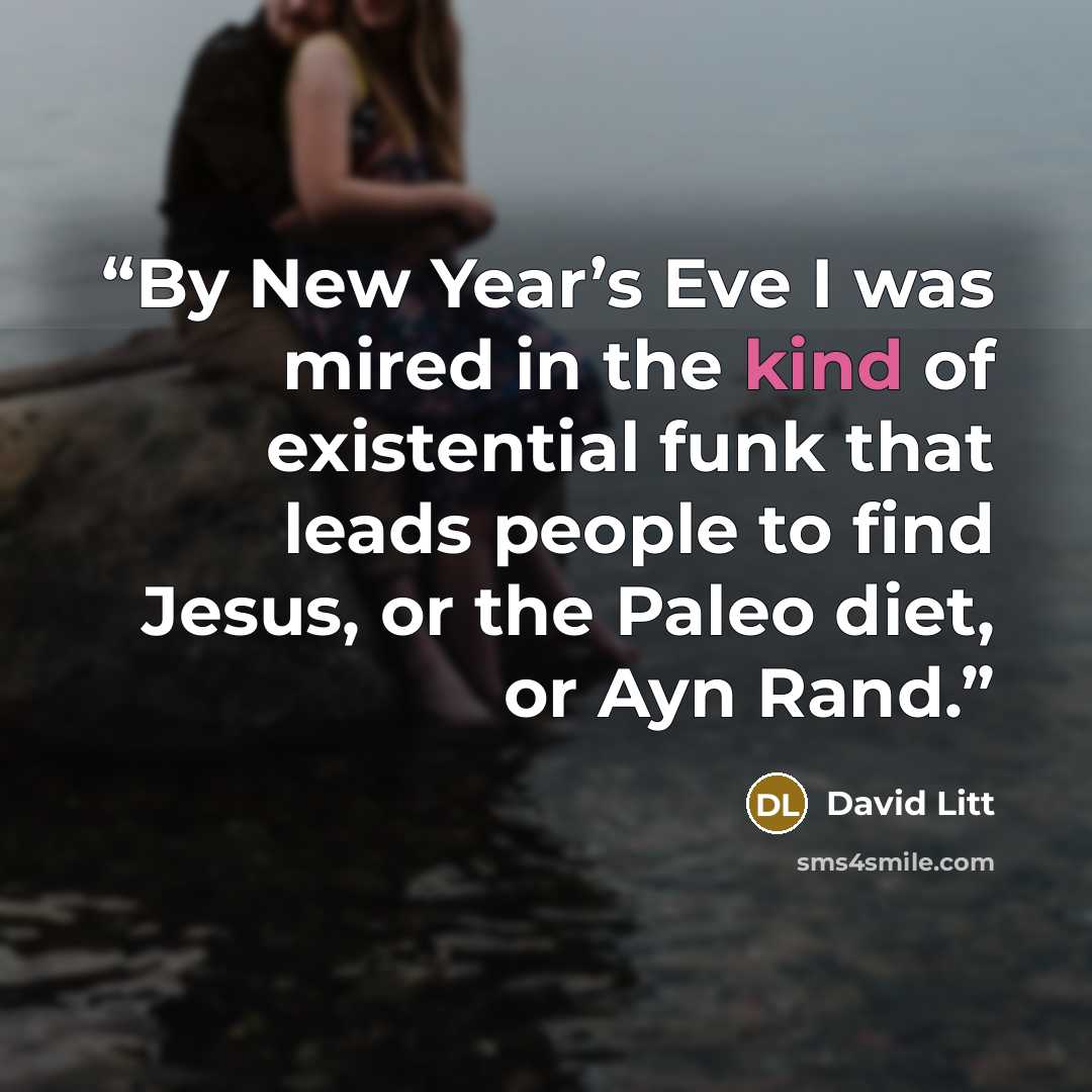 “By New Year’s Eve I was mired in the kind of existential funk that leads people to find Jesus, or the Paleo diet, or Ayn Rand.” quote by David Litt