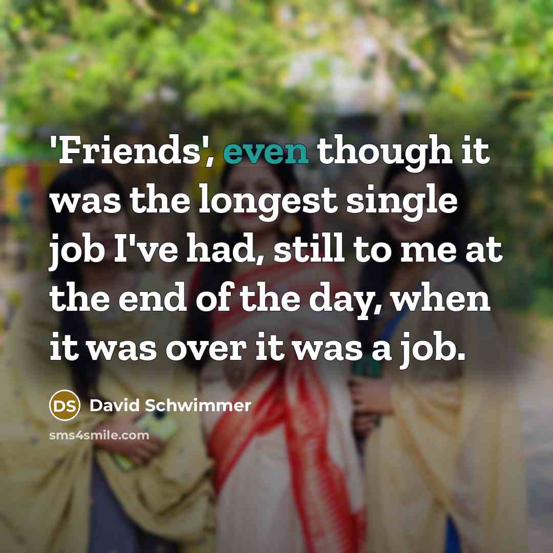“'Friends', even though it was the longest single job I've…” quote by David Schwimmer