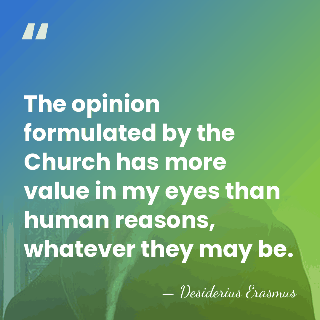 The opinion formulated by the Church has more value in my eyes&hellip; - Desiderius Erasmus