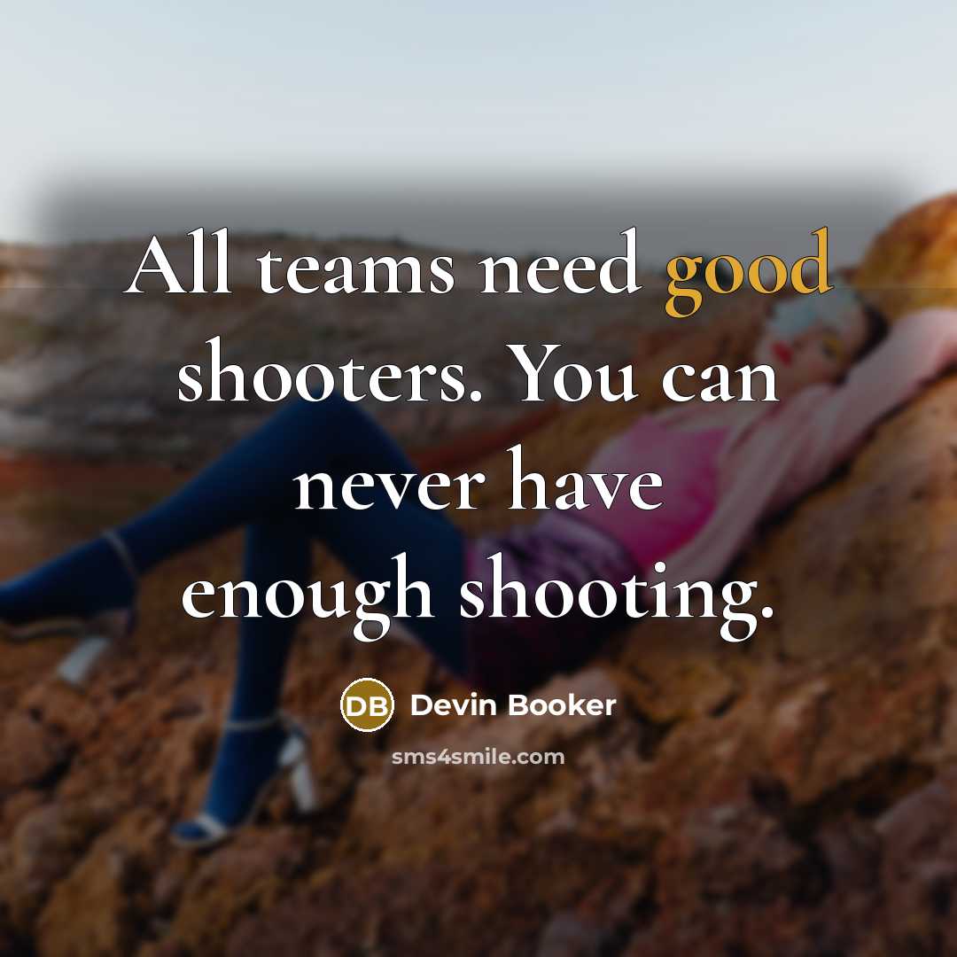 “All teams need good shooters. You can never have enough…” quote by Devin Booker