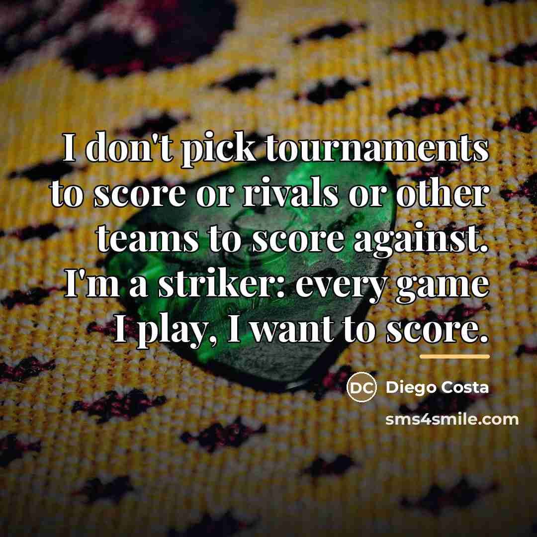 “I don't pick tournaments to score or rivals or other…” quote by Diego Costa