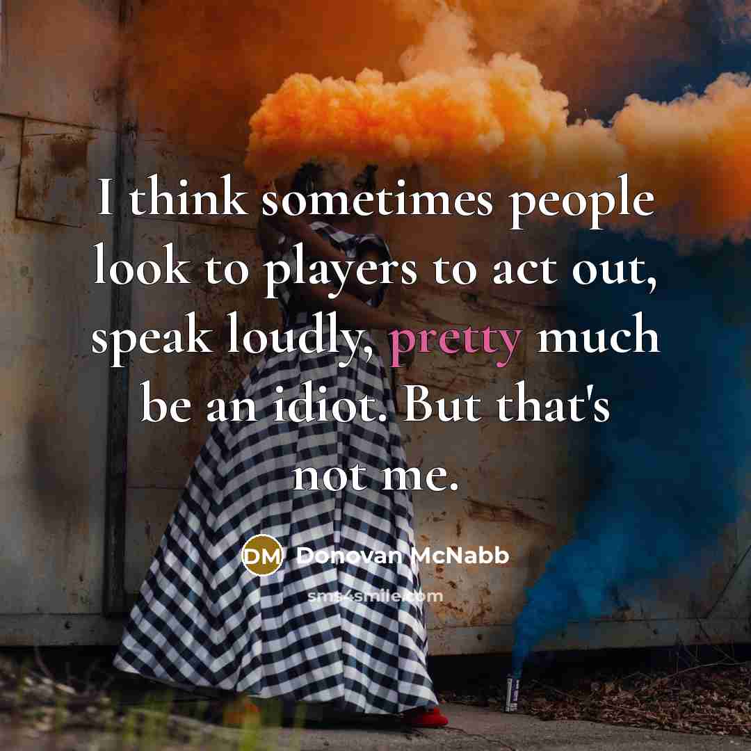 “I think sometimes people look to players to act out,…” quote by Donovan McNabb