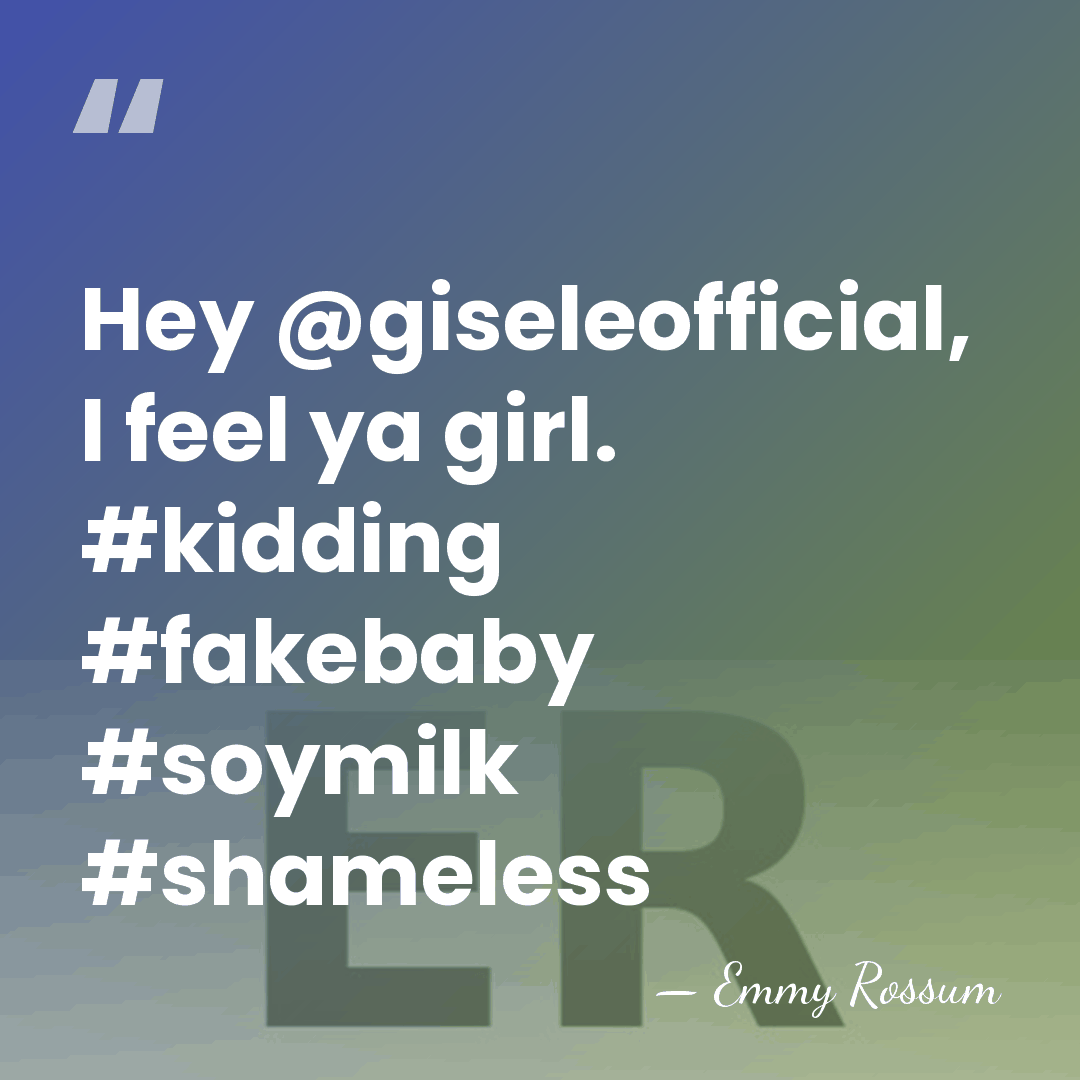 Hey @giseleofficial, I feel ya girl. #kidding #fakebaby #soymilk #shameless - Emmy Rossum