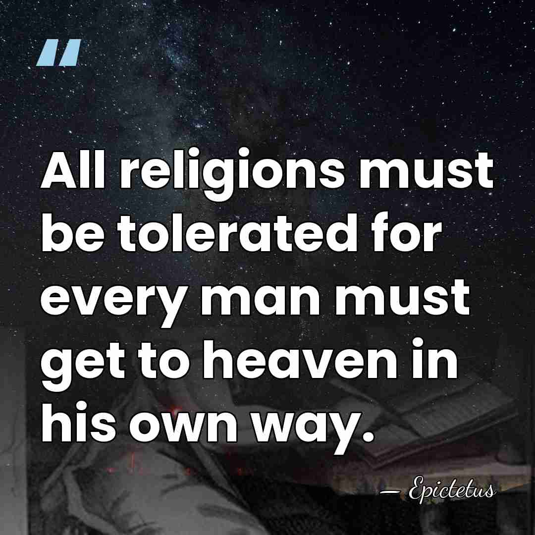 All religions must be tolerated for every man must get to heaven&hellip; - Epictetus