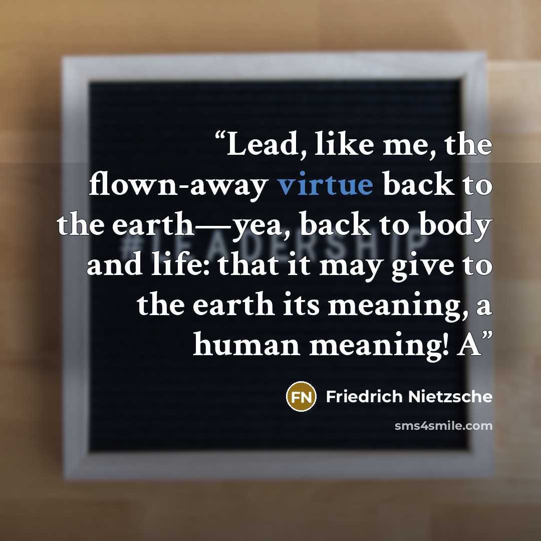 “Lead, like me, the flown-away virtue back to the earth—yea, back to body and life: that it may give to the earth its meaning, a human meaning! A” quote by Friedrich Nietzsche