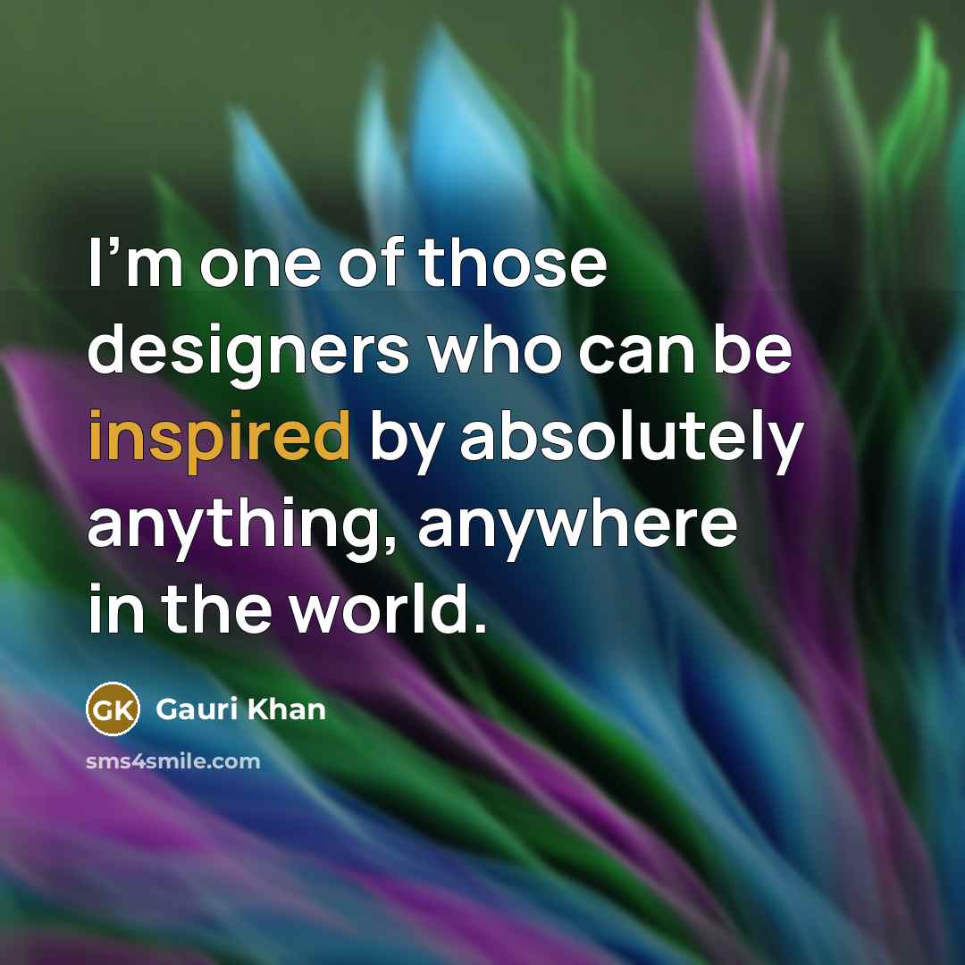 “I'm one of those designers who can be inspired by…” quote by Gauri Khan