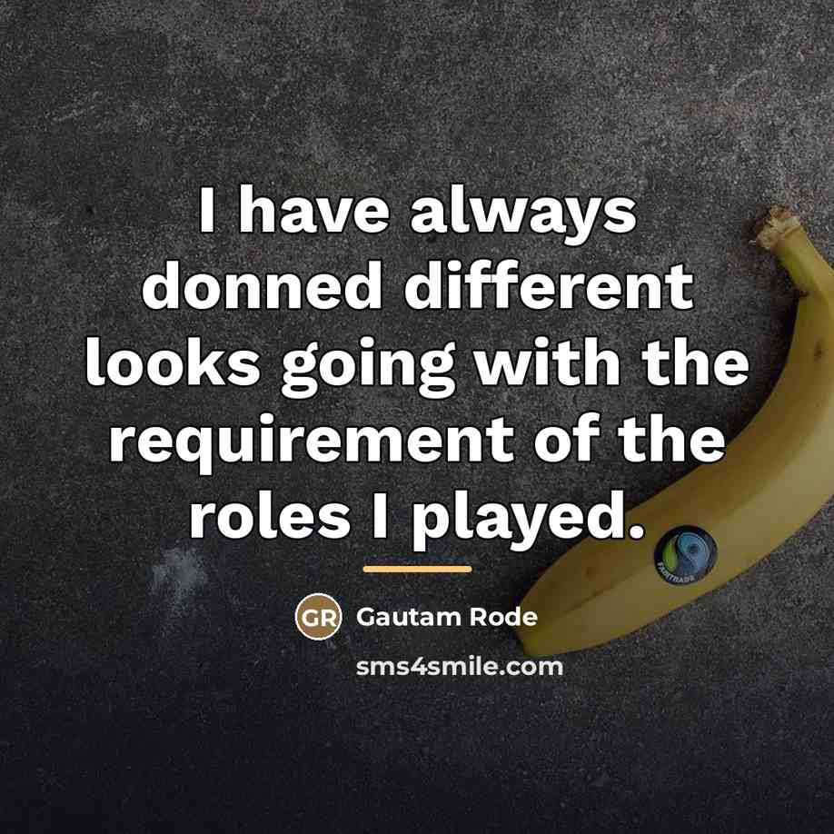 “I have always donned different looks going with the requirement…” quote by Gautam Rode