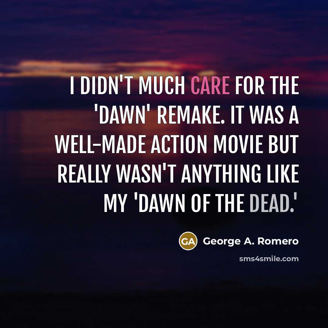 “I didn't much care for the 'Dawn' remake. It was…” quote by George A. Romero
