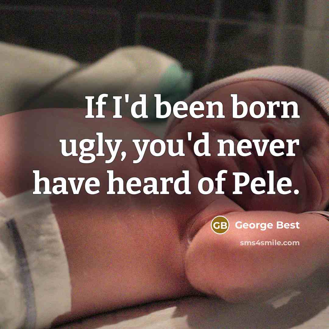 “If I'd been born ugly, you'd never have heard of…” quote by George Best