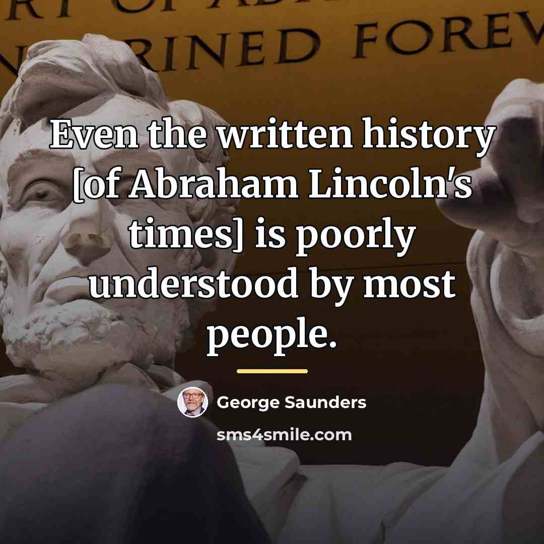 “Even the written history [of Abraham Lincoln's times] is poorly…” quote by George Saunders