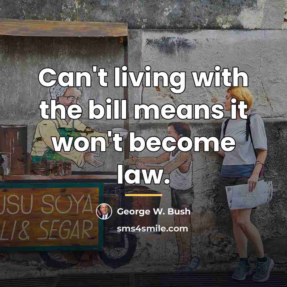 “Can't living with the bill means it won't become law.…” quote by George W. Bush