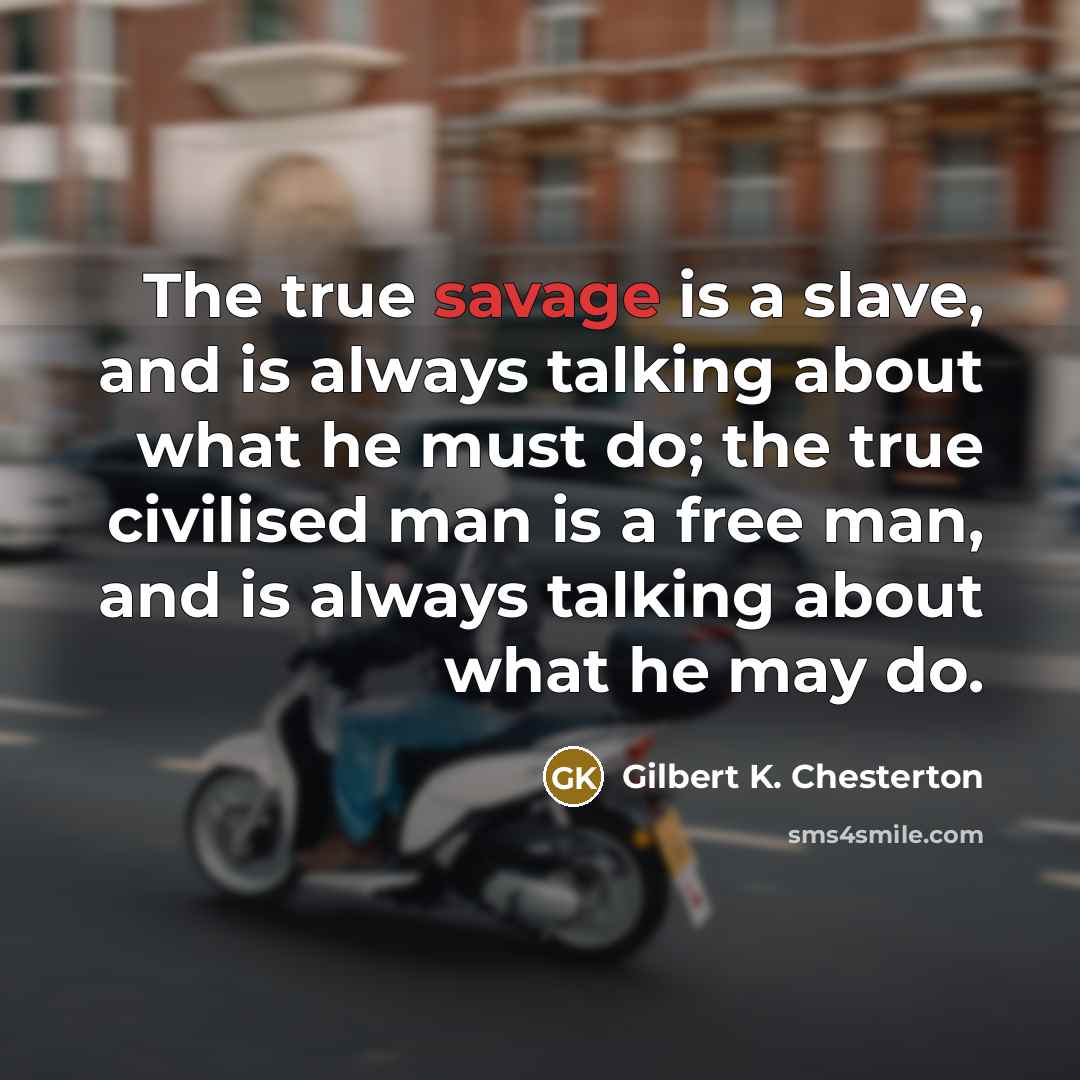 “The true savage is a slave, and is always talking…” quote by Gilbert K. Chesterton