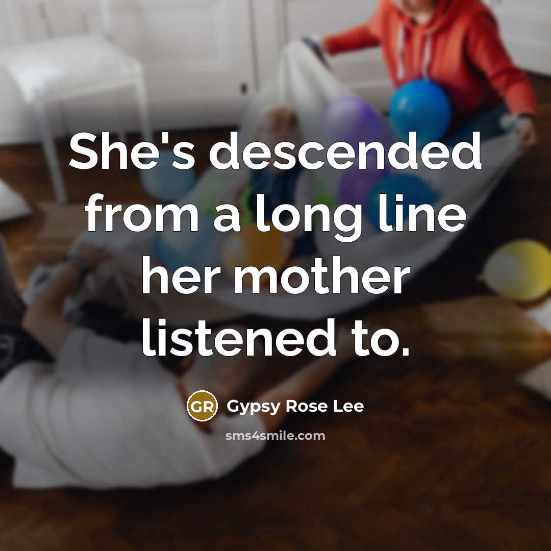 “She's descended from a long line her mother listened to.…” quote by Gypsy Rose Lee