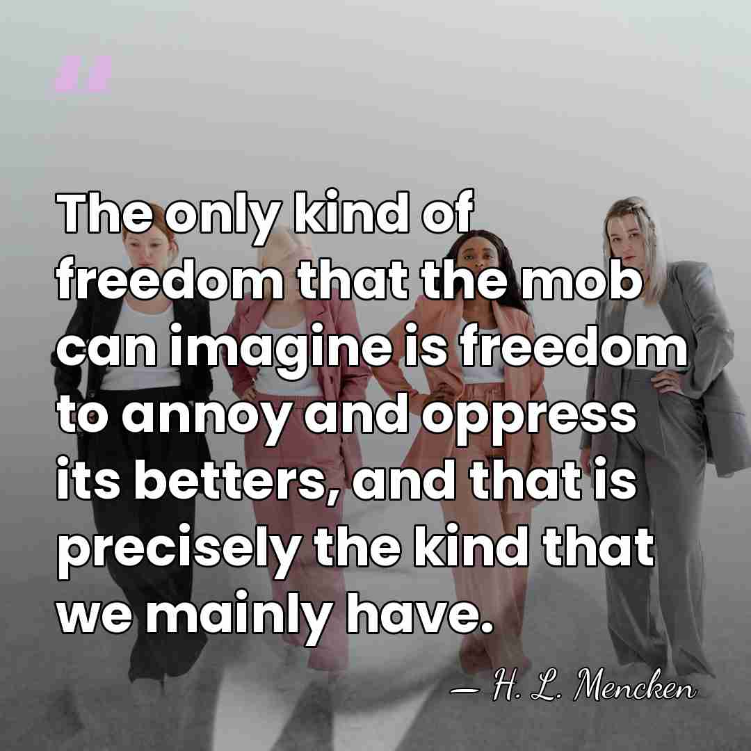 The only kind of freedom that the mob can imagine is freedom&hellip; - H. L. Mencken
