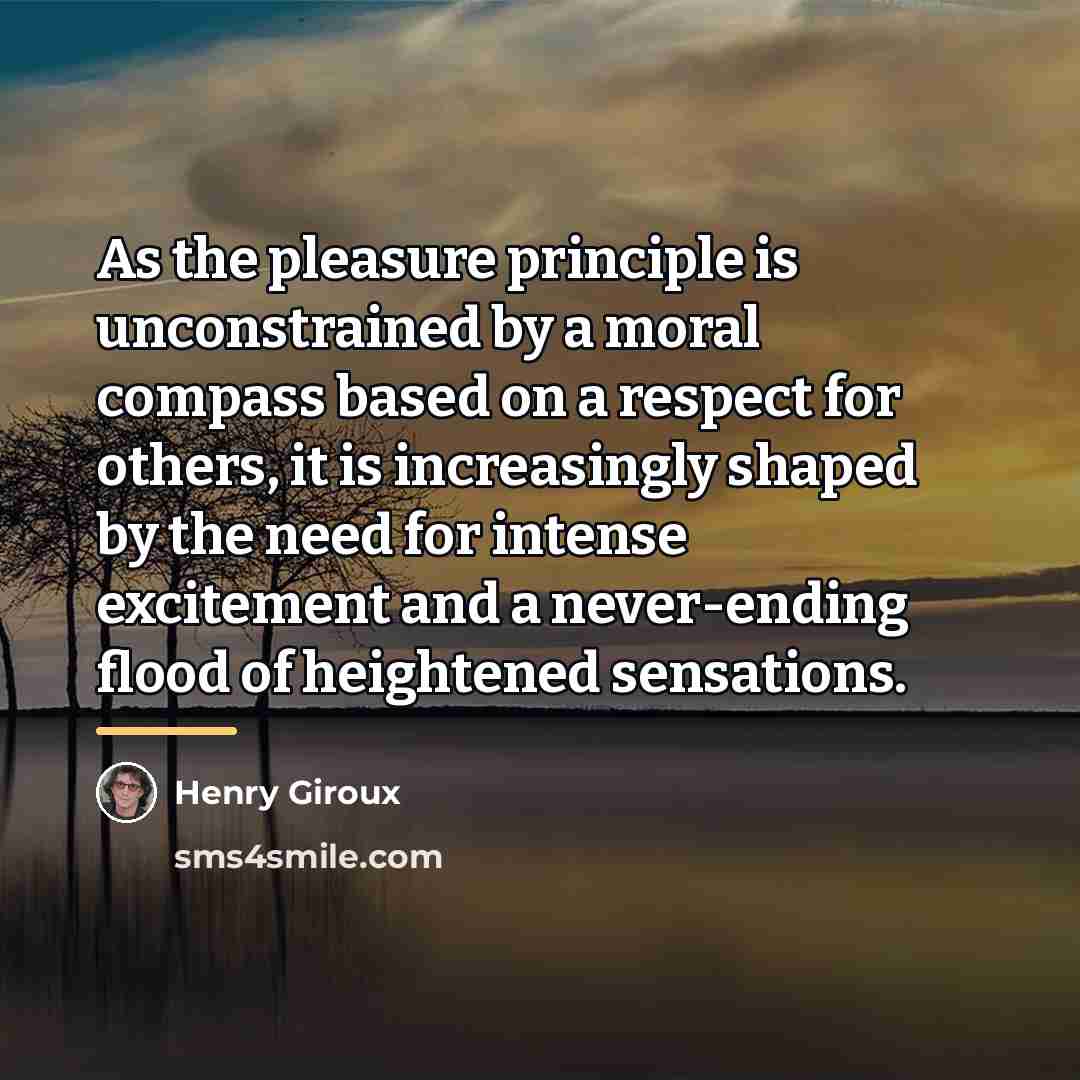 “As the pleasure principle is unconstrained by a moral compass…” quote by Henry Giroux