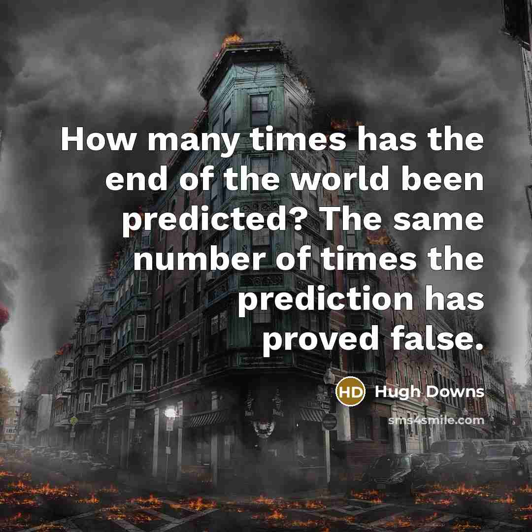“How many times has the end of the world been predicted? The same number of times the prediction has proved false.” quote by Hugh Downs