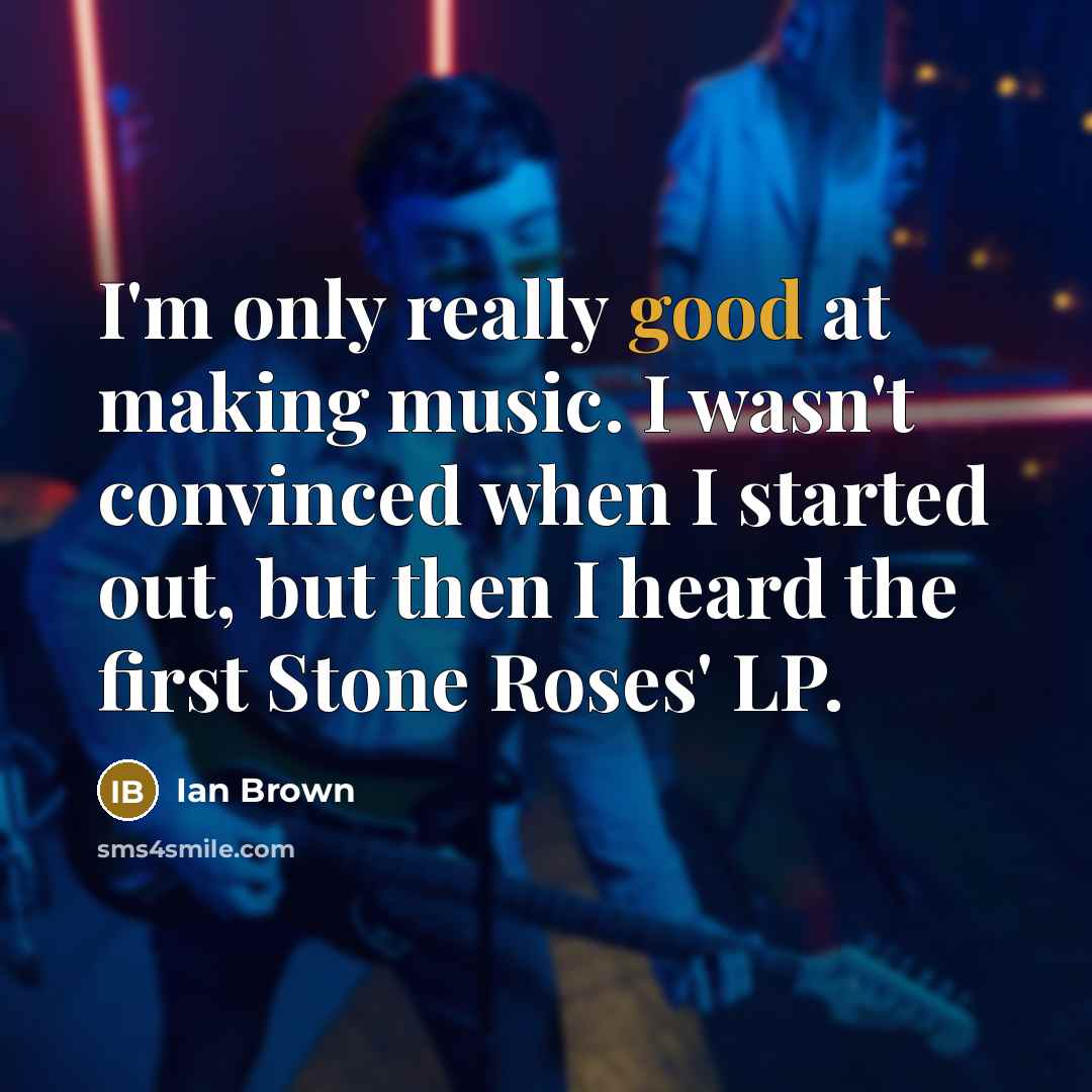 “I'm only really good at making music. I wasn't convinced…” quote by Ian Brown