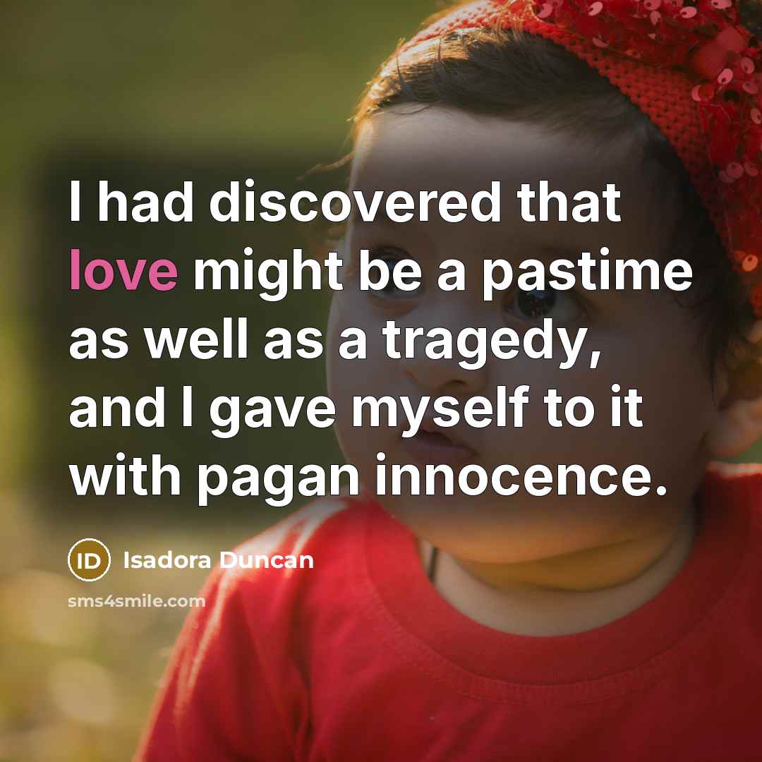 “I had discovered that love might be a pastime as…” quote by Isadora Duncan