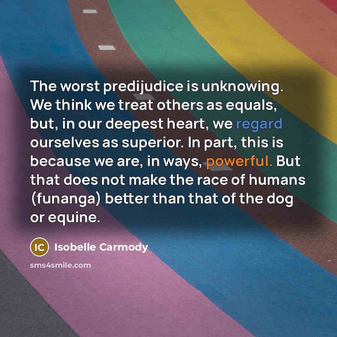 “The worst predijudice is unknowing. We think we treat others…” quote by Isobelle Carmody