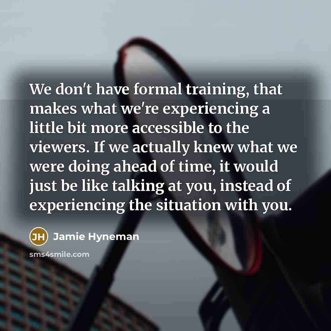 “We don't have formal training, that makes what we're experiencing…” quote by Jamie Hyneman