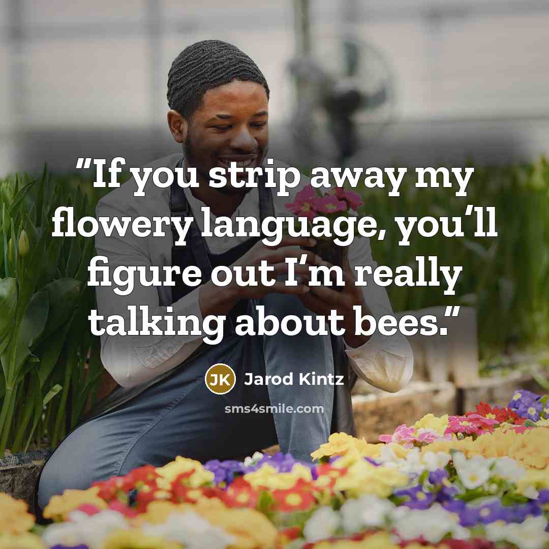 “If you strip away my flowery language, you’ll figure out I’m really talking about bees.” quote by Jarod Kintz