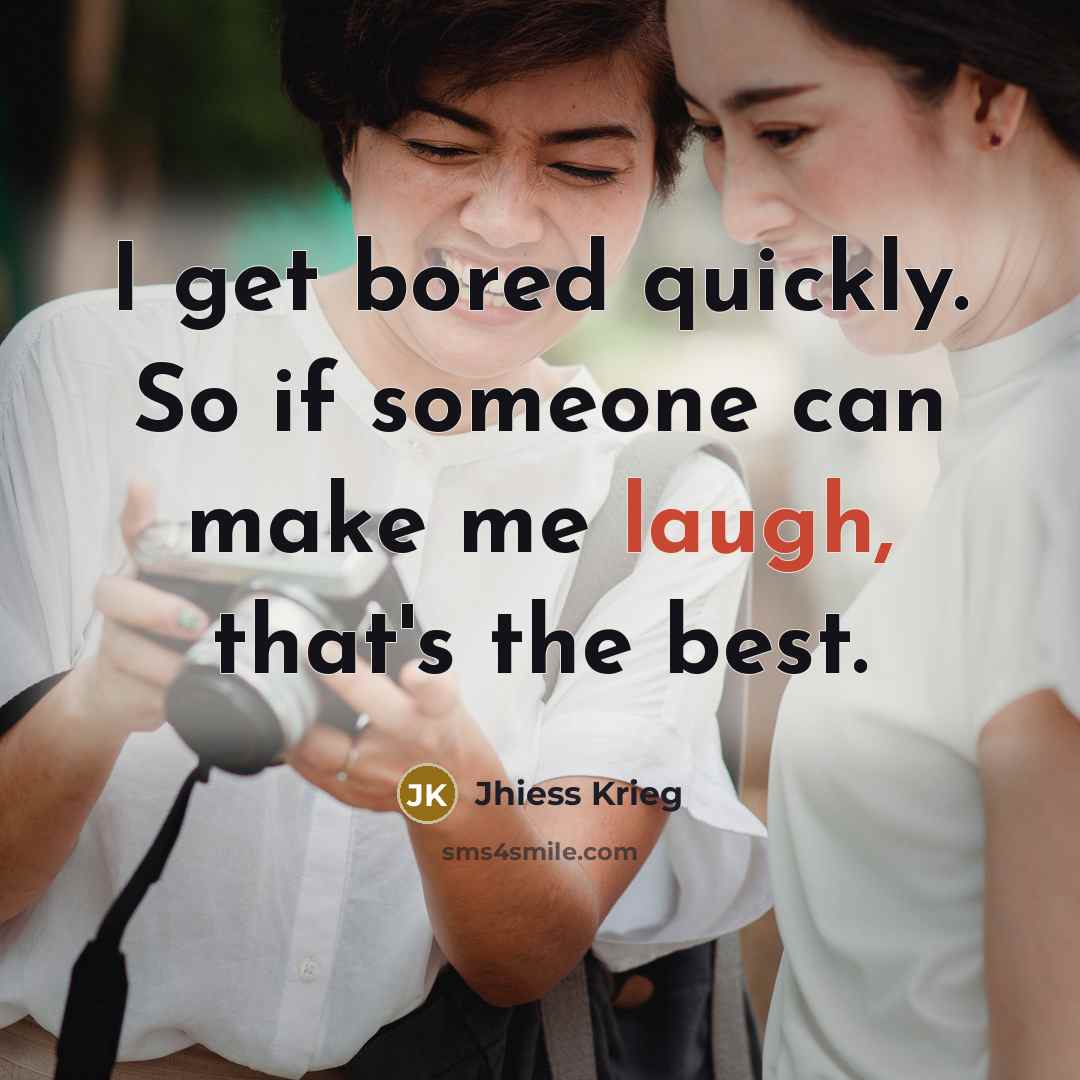 “I get bored quickly. So if someone can make me laugh, that's the best.” quote by Jhiess Krieg