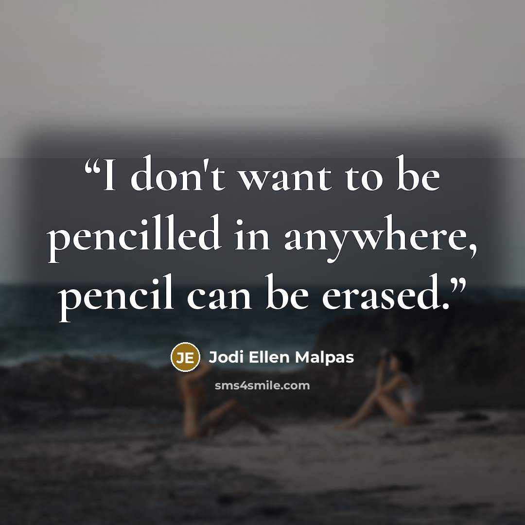 “I don't want to be pencilled in anywhere, pencil can be erased.” quote by Jodi Ellen Malpas