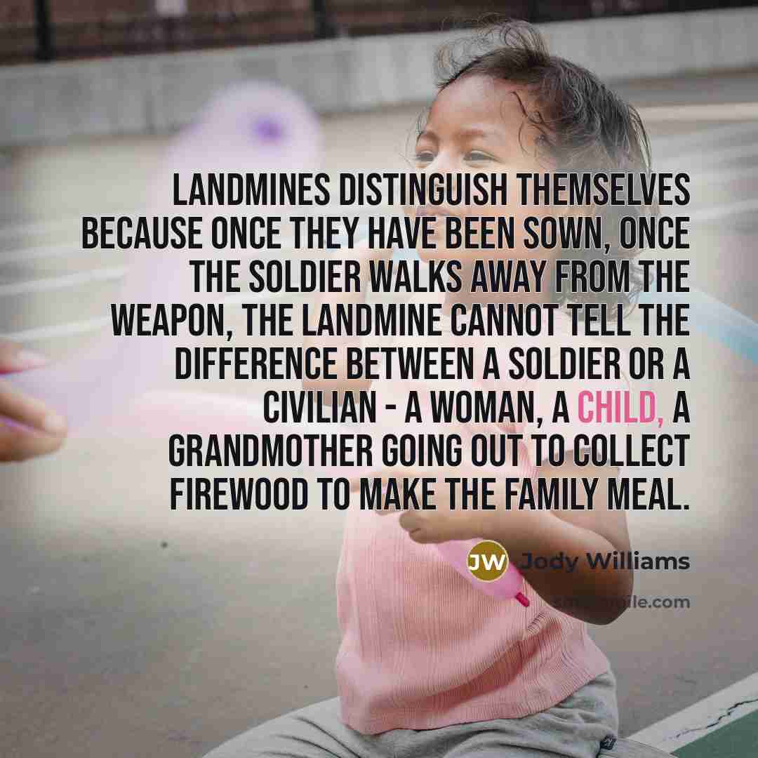 “Landmines distinguish themselves because once they have been sown, once…” quote by Jody Williams