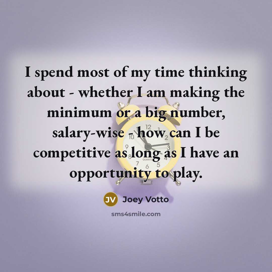 “I spend most of my time thinking about - whether I am making the minimum or a big number, salary-wise - how can I be competitive as long as I have an opportunity to play.” quote by Joey Votto