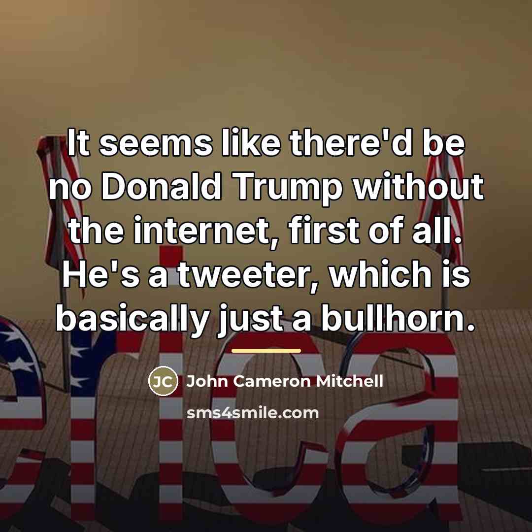 “It seems like there'd be no Donald Trump without the…” quote by John Cameron Mitchell