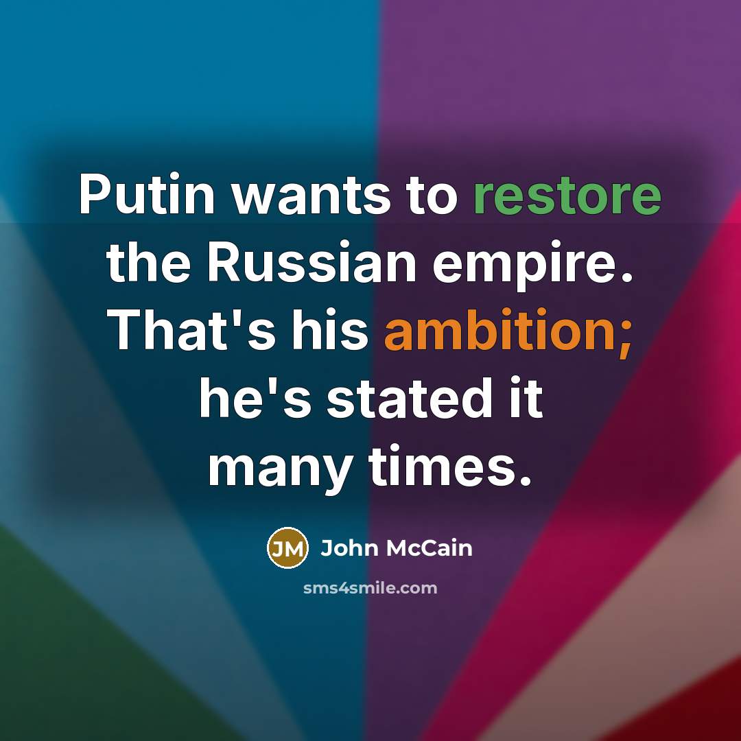 “Putin wants to restore the Russian empire. That's his ambition;…” quote by John McCain