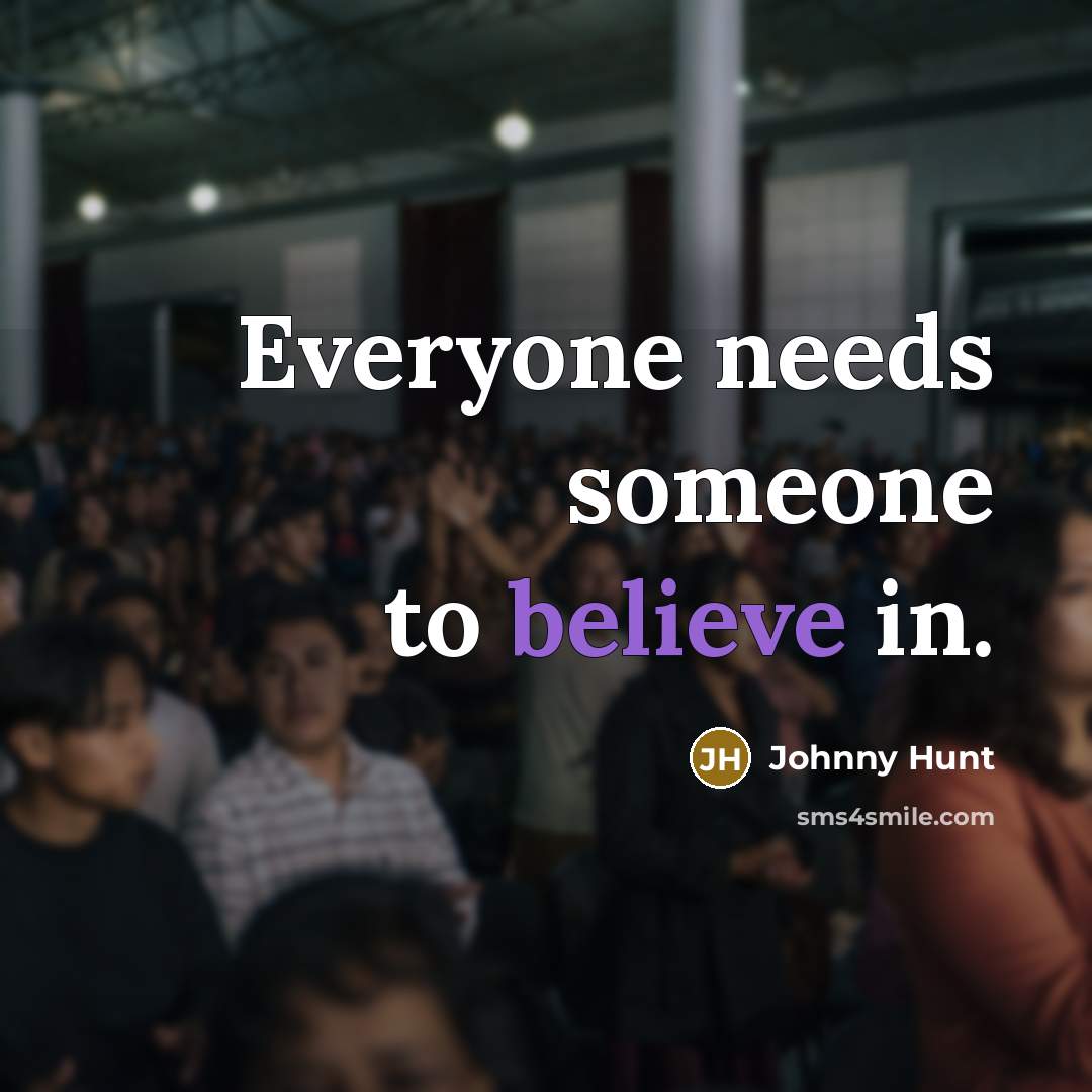 “Everyone needs someone to believe in.…” quote by Johnny Hunt