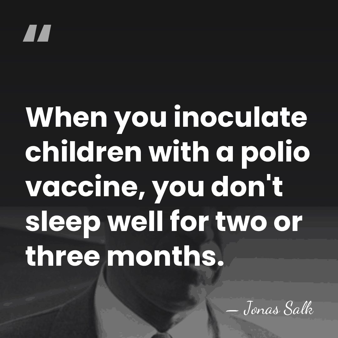 When you inoculate children with a polio vaccine, you don't sleep well&hellip; - Jonas Salk