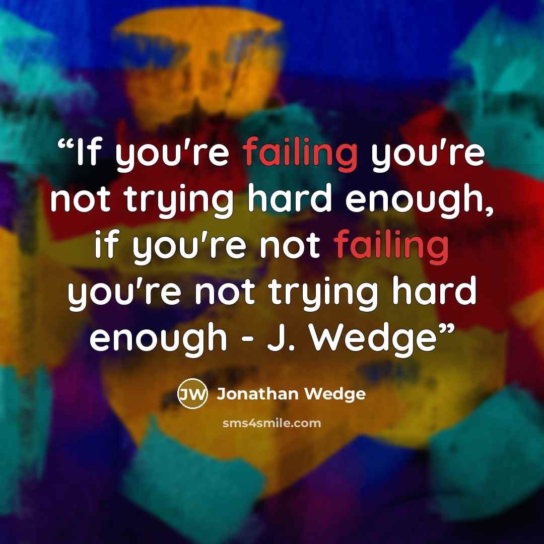 “If you're failing you're not trying hard enough, if you're not failing you're not trying hard enough - J. Wedge” quote by Jonathan Wedge