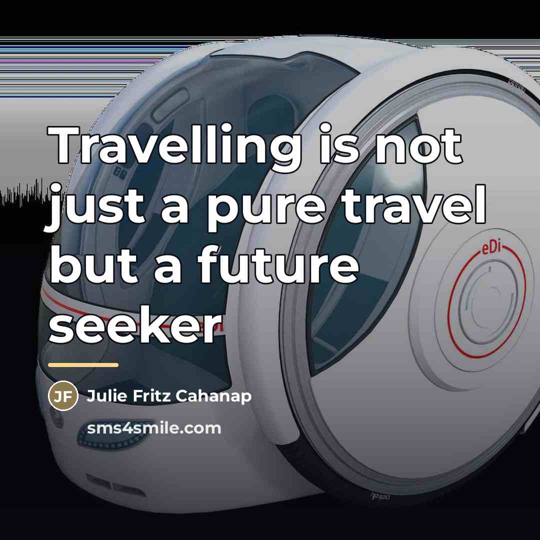 “Travelling is not just a pure travel but a future…” quote by Julie Fritz Cahanap