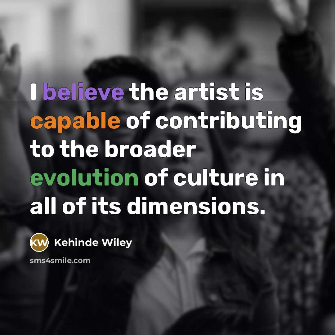 “I believe the artist is capable of contributing to the…” quote by Kehinde Wiley